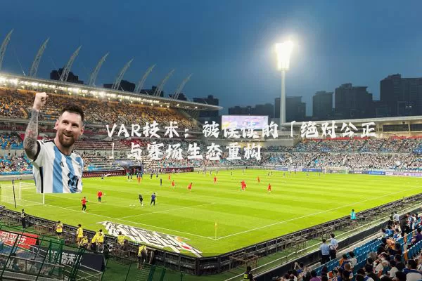 VAR技术:被误读的「绝对公正」与赛场生态重构