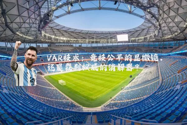 VAR技术:竞技公平的显微镜,还是裁判权威的消解器?