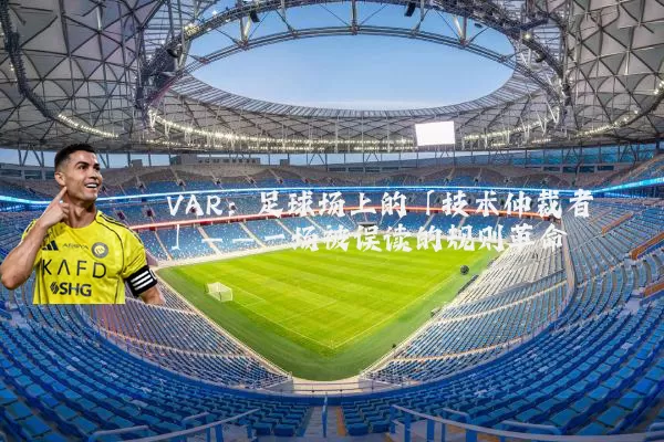 VAR：足球场上的「技术仲裁者」——一场被误读的规则革命
