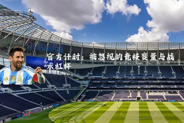 官方计时:被忽视的竞技变量与战术杠杆