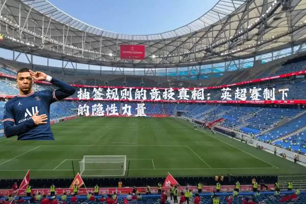 抽签规则的竞技真相:英超赛制下的隐性力量