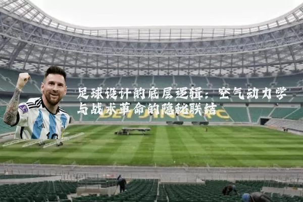 足球设计的底层逻辑:空气动力学与战术革命的隐秘联结