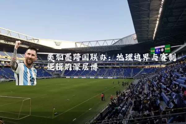 美加墨跨国联办:地理边界与赛制逻辑的深层博弈