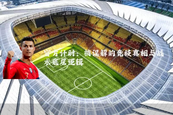 官方计时:被误解的竞技真相与战术底层逻辑