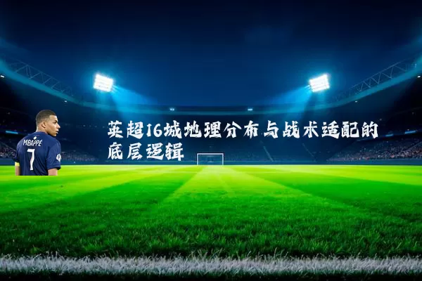 英超16城地理分布与战术适配的底层逻辑