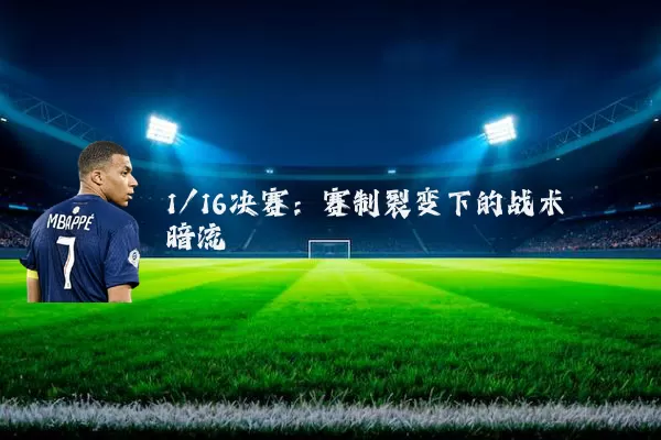 1/16决赛:赛制裂变下的战术暗流