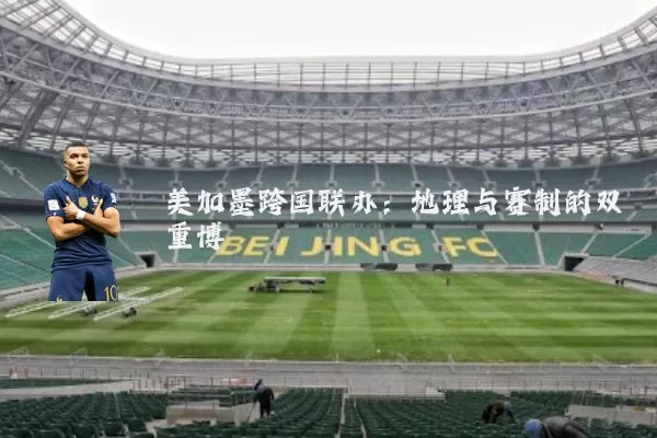 美加墨跨国联办:地理与赛制的双重博弈