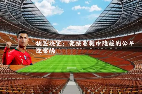 抽签决定:竞技赛制中隐藏的公平性密码