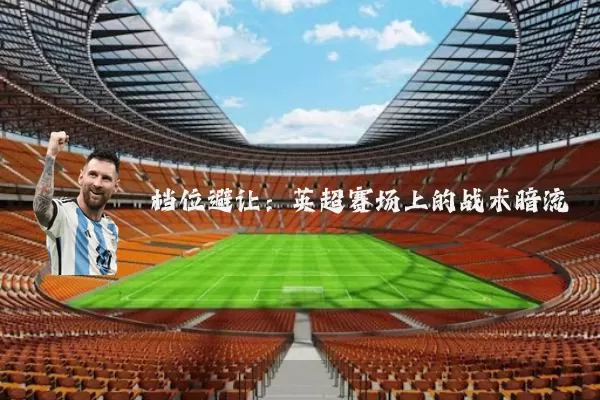档位避让:英超赛场上的战术暗流