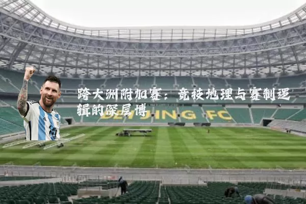 跨大洲附加赛:竞技地理与赛制逻辑的深层博弈