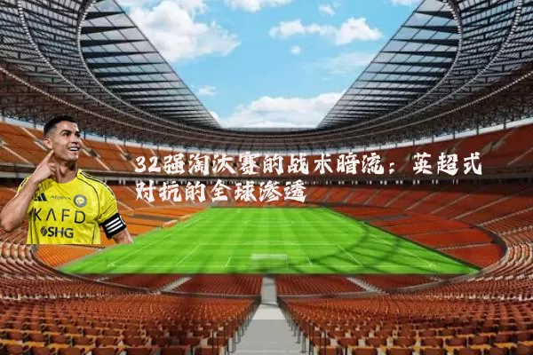 32强淘汰赛的战术暗流:英超式对抗的全球渗透