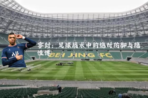 零封:足球战术中的绝对防御与隐性博弈