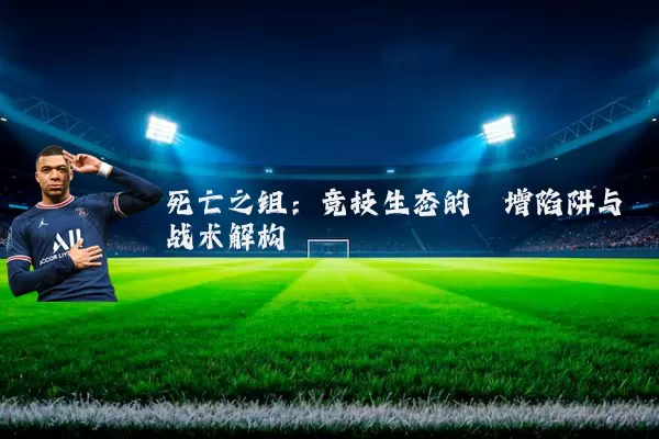 死亡之组:竞技生态的熵增陷阱与战术解构
