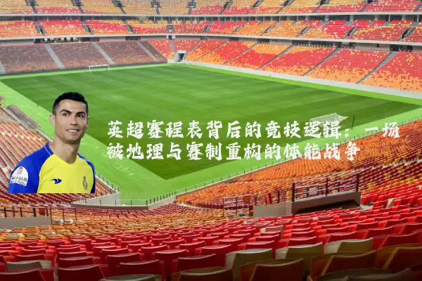 英超赛程表背后的竞技逻辑：一场被地理与赛制重构的体能战争
