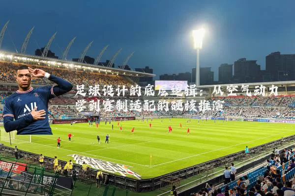 足球设计的底层逻辑:从空气动力学到赛制适配的硬核推演